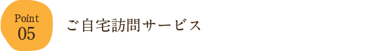 05.ご自宅訪問サービス