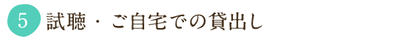 ⑤ 試聴・ご自宅での貸出し