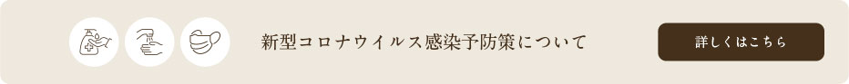 新型コロナウイルス感染予防策についてはこちら